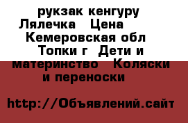 рукзак кенгуру “Лялечка › Цена ­ 400 - Кемеровская обл., Топки г. Дети и материнство » Коляски и переноски   